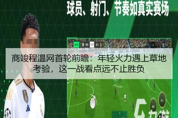 商竣程温网首轮前瞻：年轻火力遇上草地考验，这一战看点远不止胜负